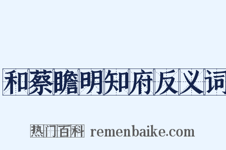 和蔡瞻明知府反义词是什么意思的图片